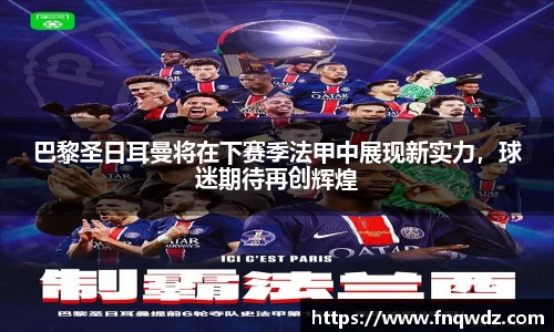 巴黎圣日耳曼将在下赛季法甲中展现新实力，球迷期待再创辉煌