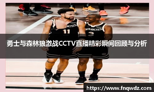 勇士与森林狼激战CCTV直播精彩瞬间回顾与分析