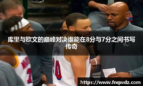 库里与欧文的巅峰对决谁能在8分与7分之间书写传奇