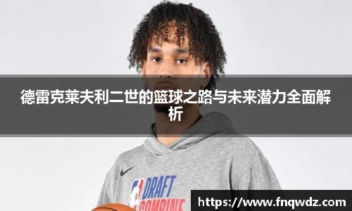 德雷克莱夫利二世的篮球之路与未来潜力全面解析