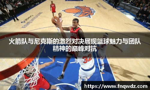 火箭队与尼克斯的激烈对决展现篮球魅力与团队精神的巅峰对抗