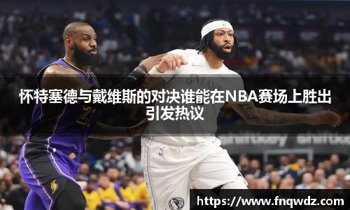 怀特塞德与戴维斯的对决谁能在NBA赛场上胜出引发热议