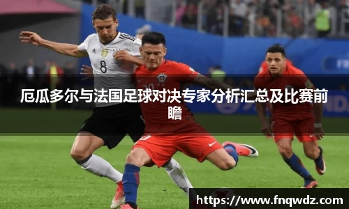 厄瓜多尔与法国足球对决专家分析汇总及比赛前瞻