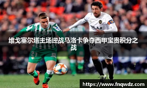 维戈塞尔塔主场迎战马洛卡争夺西甲宝贵积分之战