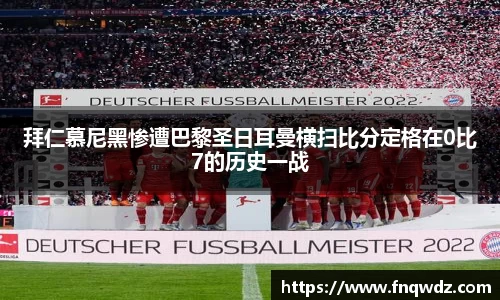 拜仁慕尼黑惨遭巴黎圣日耳曼横扫比分定格在0比7的历史一战
